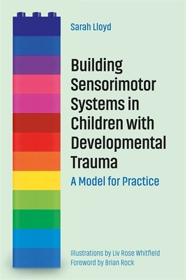 Building Sensorimotor Systems in Children with Developmental Trauma: A Model for Practice - Lloyd, Sarah, and Rock, Brian (Foreword by)