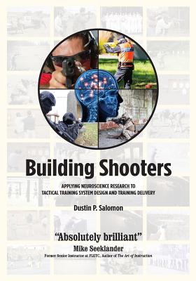 Building Shooters: Applying Neuroscience Research to Tactical Training System Design and Training Delivery - Salomon, Dustin P