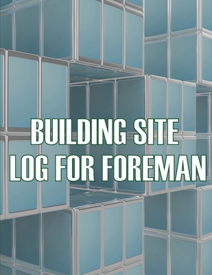 Building Site Log for Foreman: Foremen Tracker Construction Project Daily Book to Record Workforce, Tasks, Schedules, Construction Daily Report - Austin, Melanie