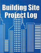 Building Site Project Log: Construction Site Tracker to Record Workforce, Tasks, Schedules, Construction Daily Report and More