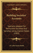 Building Societies' Accounts: Specially Adapted for Permanent Societies and Societies Using Interest Tables