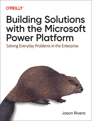 Building Solutions with the Microsoft Power Platform: Solving Everyday Problems in the Enterprise - Rivera, Jason