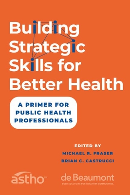 Building Strategic Skills for Better Health: A Primer for Public Health Professionals - Fraser, Michael R (Editor), and Castrucci, Brian C (Editor)
