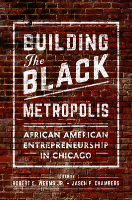 Building the Black Metropolis: African American Entrepreneurship in Chicago - Weems Jr, Robert E, and Chambers, Jason (Contributions by), and Chatelain, Marcia (Contributions by)