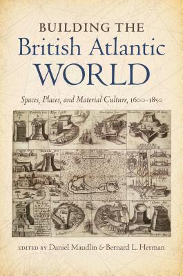 Building the British Atlantic World: Spaces, Places, and Material Culture, 1600-1850 - Maudlin, Daniel (Editor), and Herman, Bernard L, Mr. (Editor)