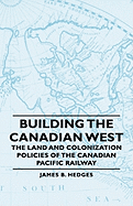 Building the Canadian West - The Land and Colonization Policies of the Canadian Pacific Railway