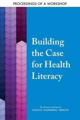 Building the Case for Health Literacy: Proceedings of a Workshop - National Academies of Sciences, Engineering, and Medicine, and Health and Medicine Division, and Board on Population Health...