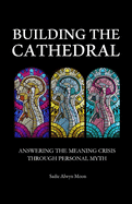 Building the Cathedral: Answering the Meaning Crisis through Personal Myth