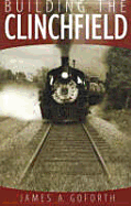 Building the Clinchfield - Goforth, James A