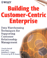 Building the Customer-Centric Enterprise: Data Warehousing Techniques for Supporting Customer Relationship Management - Imhoff, Claudia, and Loftis, Lisa, and Geiger, Jonathan G