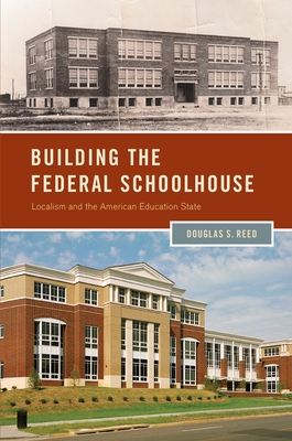 Building the Federal Schoolhouse: Localism and the American Education State - Reed, Douglas S
