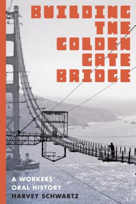 Building the Golden Gate Bridge: A Workers' Oral History - Schwartz, Harvey