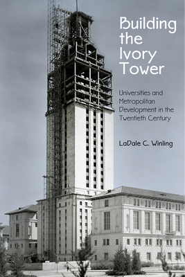 Building the Ivory Tower: Universities and Metropolitan Development in the Twentieth Century - Winling, Ladale C