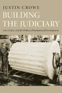 Building the Judiciary: Law, Courts, and the Politics of Institutional Development - Crowe, Justin