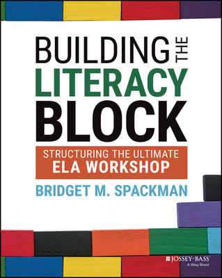 Building the Literacy Block: Structuring the Ultimate Ela Workshop - Spackman, Bridget M