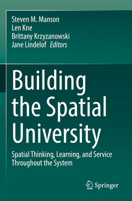 Building the Spatial University: Spatial Thinking, Learning, and Service Throughout the System - Manson, Steven M. (Editor), and Kne, Len (Editor), and Krzyzanowski, Brittany (Editor)