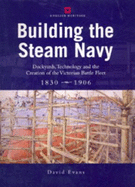 Building the Steam Navy: Dockyards, Technology, and the Creation of the Victorian Battle Fleet, 1830-1906 - Evans, David