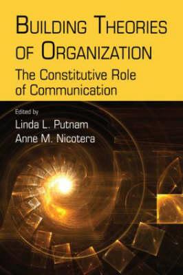 Building Theories of Organization: The Constitutive Role of Communication - Putnam, Linda L, Professor (Editor), and Nicotera, Anne M (Editor)