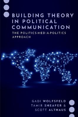 Building Theory in Political Communication: The Politics-Media-Politics Approach - Wolfsfeld, Gadi, and Sheafer, Tamir, and Althaus, Scott