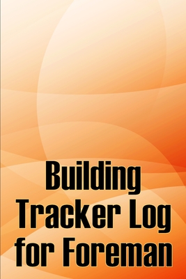 Building Tracker Log for Foreman: Construction Site Daily Tracker to Record Workforce, Tasks, Schedules, Construction Daily Report - Boffolow, Michelle