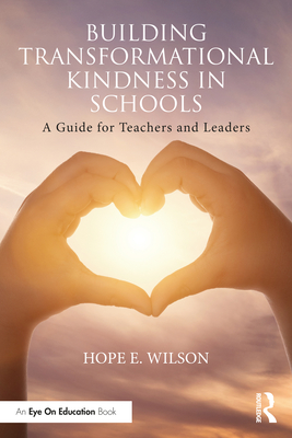 Building Transformational Kindness in Schools: A Guide for Teachers and Leaders - Wilson, Hope E