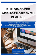 Building Web Applications with React.Js: Developing dynamic user interfaces with React, components, hooks, and state management