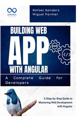 Building Web Apps with Angular A Complete Guide for Developers: A Step-by-Step Guide to Mastering Web Development with Angular - Sanders, Rafael, and Farmer, Miguel