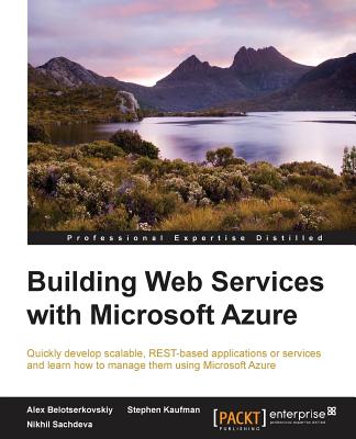 Building Web Services with Microsoft Azure - Sachdeva, Nikhil, and Belotserkovskiy, Alex, and Kaufman, Stephen, PH.D.