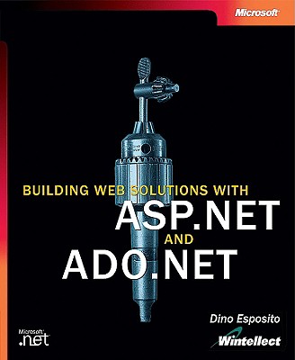 Building Web Solutions with ASP.Net and ADO.NET - Esposito, Dino, and Dino, Esposito (Wintellect), and (Wintellect), Dino Esposito