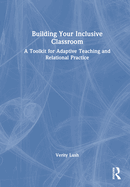 Building Your Inclusive Classroom: A Toolkit for Adaptive Teaching and Relational Practice