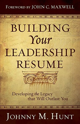 Building Your Leadership Rsum: Developing the Legacy That Will Outlast You - Hunt, Johnny M, and Maxwell, John C (Foreword by)