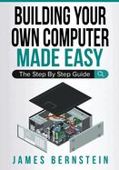 Building Your Own Computer Made Easy: The Step by Step Guide
