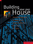 Building Your Own House: Everything You Need to Know about Home Construction from Start to Finish