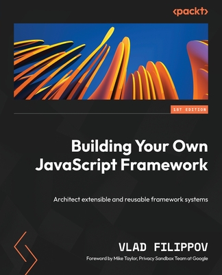 Building Your Own JavaScript Framework: Architect extensible and reusable framework systems - Filippov, Vlad