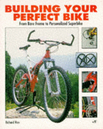 Building Your Perfect Bike: Specifying and Equipping the Right Bicycle for Your Personal Use - Ries, Richard, Dr., M.D.