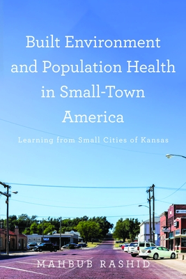 Built Environment and Population Health in Small-Town America: Learning from Small Cities of Kansas - Rashid, Mahbub