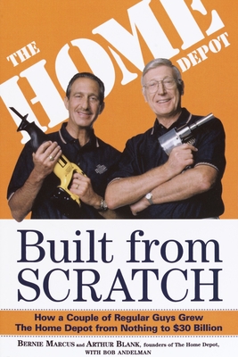 Built from Scratch: How a Couple of Regular Guys Grew the Home Depot from Nothing to $30 Billion - Marcus, Bernie, and Blank, Arthur, and Andelman, Bob