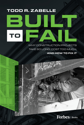Built to Fail: Why Construction Projects Take So Long, Cost Too Much, and How to Fix It - R Zabelle, Todd