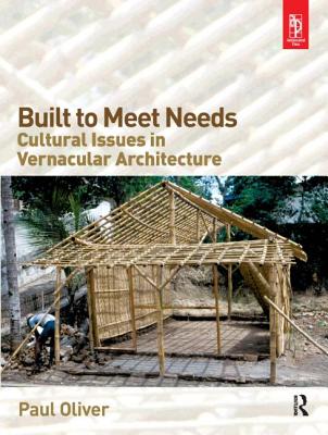 Built to Meet Needs: Cultural Issues in Vernacular Architecture - Oliver, Paul