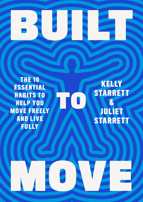Built to Move: The Ten Essential Habits to Help You Move Freely and Live Fully - Starrett, Kelly, and Starrett, Juliet