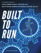 Built To Run: The Runner's GuideTo Fixing Common Injuries, Resolving Pain, And Optimizing Running Performance Now And For Life