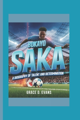 Bukayo Saka: A Biography of Talent and Determination - D Evans, Grace