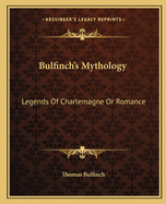 Bulfinch's Mythology: Legends of Charlemagne or Romance