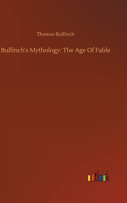 Bulfinch's Mythology: The Age Of Fable - Bulfinch, Thomas