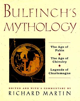 Bulfinch's Mythology: The Age of the Fable, the Age of Chivalry, Legends of - Martin, Richard P