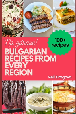 Bulgarian Recipes from Every Region - In Full Color: 115 recipes, easy instructions - Dragova, Nelli