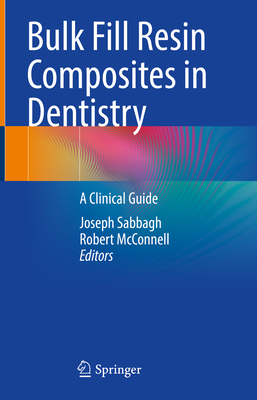 Bulk Fill Resin Composites in Dentistry: A Clinical Guide - Sabbagh, Joseph (Editor), and McConnell, Robert (Editor)