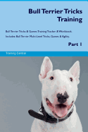 Bull Terrier Tricks Training Bull Terrier Tricks & Games Training Tracker & Workbook. Includes: Bull Terrier Multi-Level Tricks, Games & Agility. Part 1