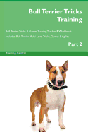 Bull Terrier Tricks Training Bull Terrier Tricks & Games Training Tracker & Workbook. Includes: Bull Terrier Multi-Level Tricks, Games & Agility. Part 2