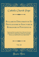 Bullarum Diplomatum Et Privilegiorum Sanctorum Romanorum Pontificum, Vol. 22: Taurinensis Editio Locupletior Facta Collectione Novissima Plurium Brevium, Epistolarum, Decretorum Actorumque S. Sedis a S. Leone Magno Usque Ad Praesens; Benedictus XIII (AB a